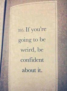 Embrace you inner weirdness because it is your last year and when it's over you're never going to see anyone again.